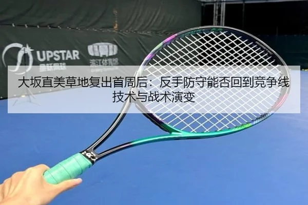 大坂直美草地复出首周后：反手防守能否回到竞争线技术与战术演变