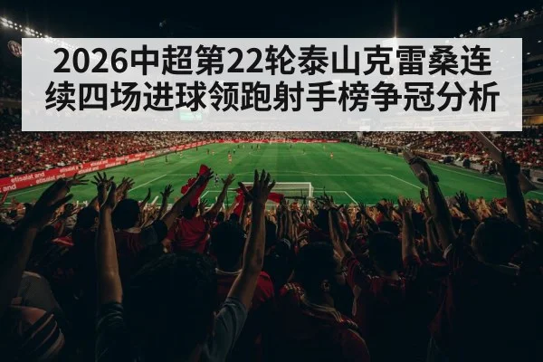 2026中超第22轮泰山克雷桑连续四场进球领跑射手榜争冠分析