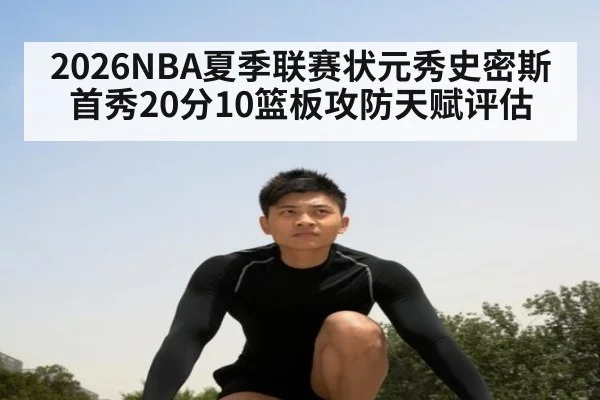 2026NBA夏季联赛状元秀史密斯首秀20分10篮板攻防天赋评估