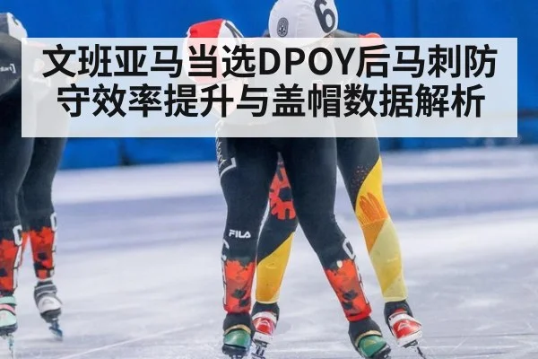 文班亚马当选DPOY后马刺防守效率提升与盖帽数据解析（nine game）
