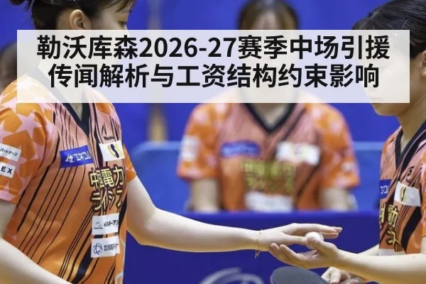 勒沃库森2026-27赛季中场引援传闻解析与工资结构约束影响（nine game）