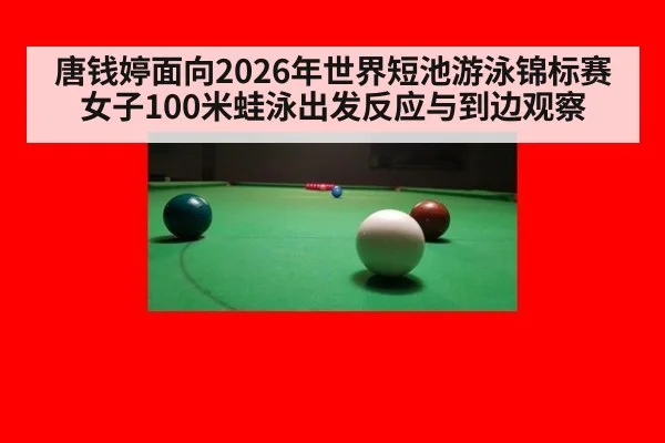 唐钱婷面向2026年世界短池游泳锦标赛 女子100米蛙泳出发反应与到边观察